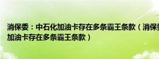 消保委：中石化加油卡存在多条霸王条款（消保委：中石化加油卡存在多条霸王条款）