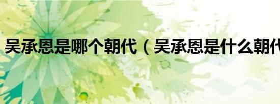 吴承恩是哪个朝代（吴承恩是什么朝代的人）