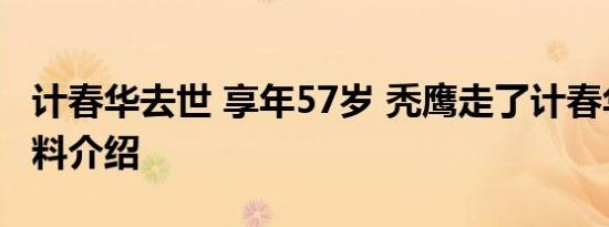 计春华去世 享年57岁 秃鹰走了计春华个人资料介绍
