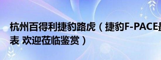 杭州百得利捷豹路虎（捷豹F-PACE最新价格表 欢迎莅临鉴赏）