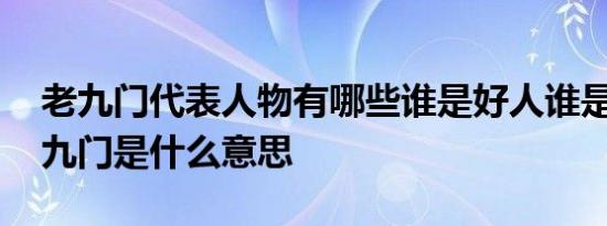 老九门代表人物有哪些谁是好人谁是坏人 老九门是什么意思