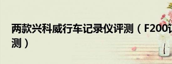 两款兴科威行车记录仪评测（F200记录仪评测）