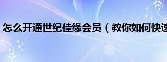 怎么开通世纪佳缘会员（教你如何快速注册）