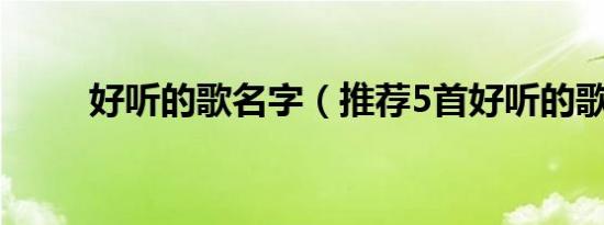 好听的歌名字（推荐5首好听的歌）