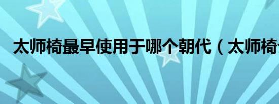 太师椅最早使用于哪个朝代（太师椅介绍）