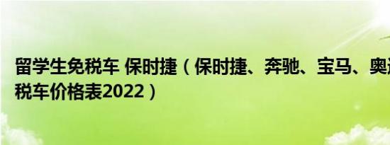 留学生免税车 保时捷（保时捷、奔驰、宝马、奥迪留学生免税车价格表2022）