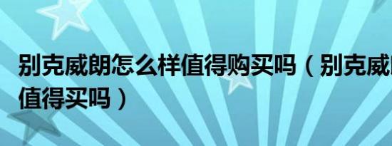别克威朗怎么样值得购买吗（别克威朗怎么样值得买吗）