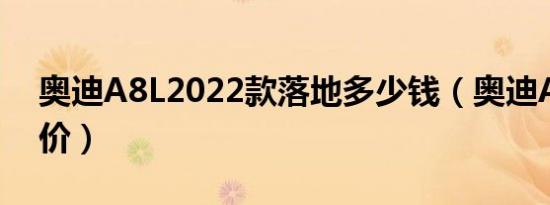 奥迪A8L2022款落地多少钱（奥迪A8L裸车价）