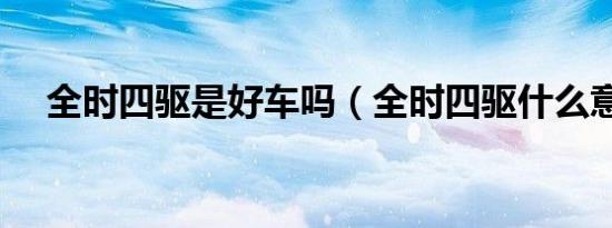 全时四驱是好车吗（全时四驱什么意思）