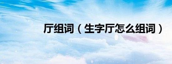 厅组词（生字厅怎么组词）