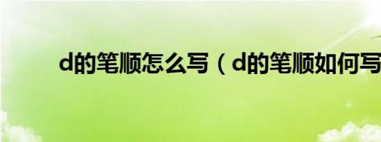 d的笔顺怎么写（d的笔顺如何写）