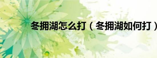 冬拥湖怎么打（冬拥湖如何打）
