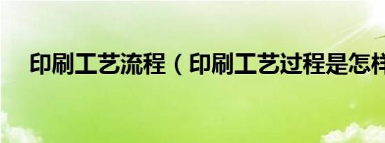 印刷工艺流程（印刷工艺过程是怎样的）