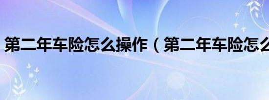 第二年车险怎么操作（第二年车险怎么打折）