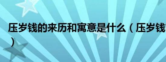 压岁钱的来历和寓意是什么（压岁钱简单介绍）