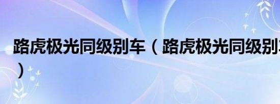 路虎极光同级别车（路虎极光同级别车有哪些）
