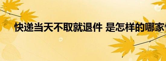 快递当天不取就退件 是怎样的哪家快递