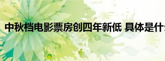 中秋档电影票房创四年新低 具体是什么原因