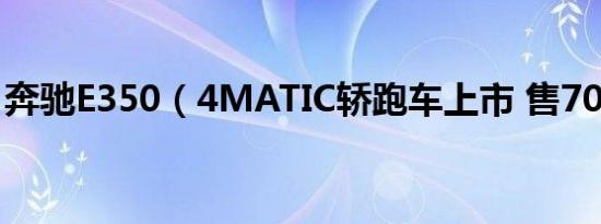奔驰E350（4MATIC轿跑车上市 售70.48万）