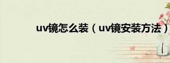 uv镜怎么装（uv镜安装方法）