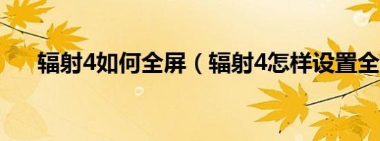 辐射4如何全屏（辐射4怎样设置全屏）
