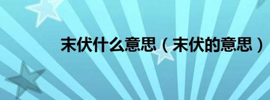 末伏什么意思（末伏的意思）