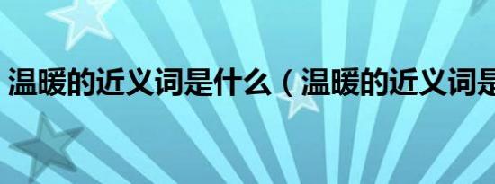 温暖的近义词是什么（温暖的近义词是温和）