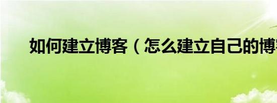 如何建立博客（怎么建立自己的博客）
