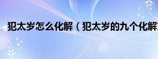 犯太岁怎么化解（犯太岁的九个化解方法）