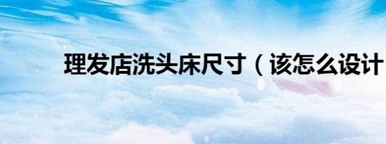 理发店洗头床尺寸（该怎么设计）
