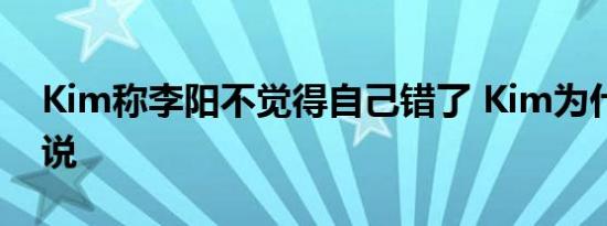 Kim称李阳不觉得自己错了 Kim为什么这么说