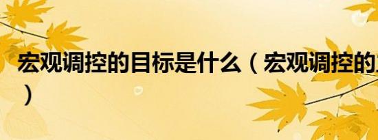 宏观调控的目标是什么（宏观调控的主要目标）