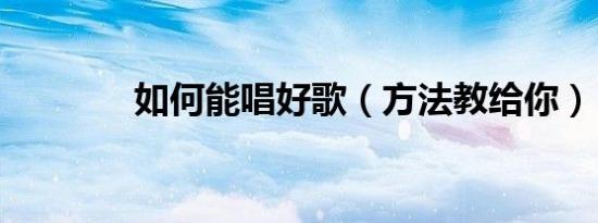 如何能唱好歌（方法教给你）