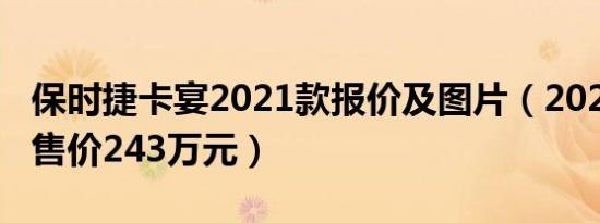 保时捷卡宴2021款报价及图片（2021款卡宴售价243万元）