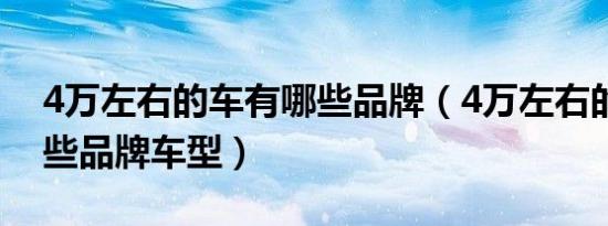 4万左右的车有哪些品牌（4万左右的车有哪些品牌车型）