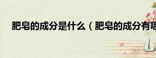 肥皂的成分是什么（肥皂的成分有哪些）