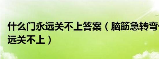 什么门永远关不上答案（脑筋急转弯什么门永远关不上）