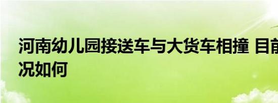 河南幼儿园接送车与大货车相撞 目前具体情况如何