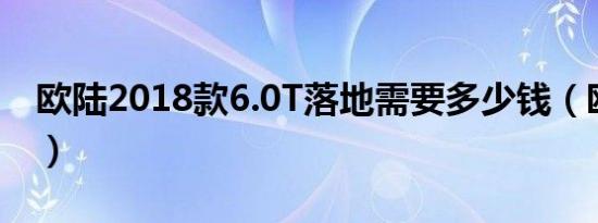 欧陆2018款6.0T落地需要多少钱（欧陆价格）
