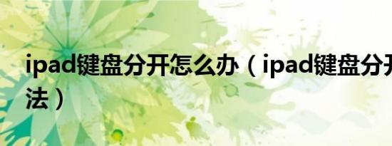 ipad键盘分开怎么办（ipad键盘分开解决方法）