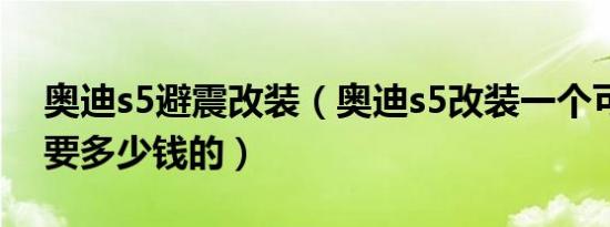 奥迪s5避震改装（奥迪s5改装一个可调悬挂要多少钱的）