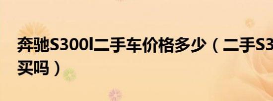 奔驰S300l二手车价格多少（二手S300l可以买吗）