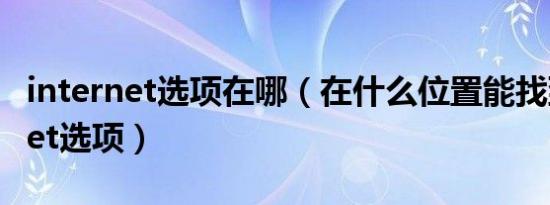 internet选项在哪（在什么位置能找到internet选项）