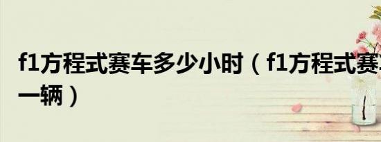 f1方程式赛车多少小时（f1方程式赛车多少钱一辆）