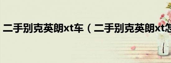 二手别克英朗xt车（二手别克英朗xt怎么样）