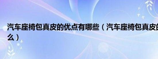 汽车座椅包真皮的优点有哪些（汽车座椅包真皮的好处是什么）