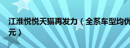 江淮悦悦天猫再发力（全系车型均优惠1000元）