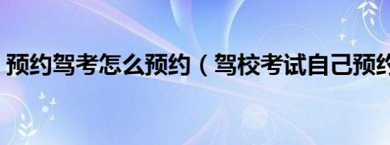 预约驾考怎么预约（驾校考试自己预约方法）