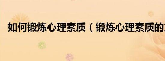 如何锻炼心理素质（锻炼心理素质的方法）