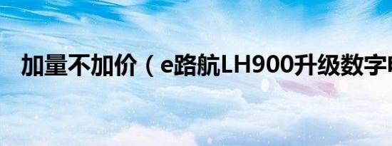 加量不加价（e路航LH900升级数字电视）